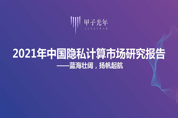 甲子光年：2021年中国隐私计算市场研究报告——蓝海壮阔，扬帆起航(PDF版)