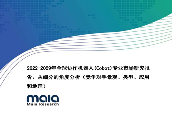 MAIA研究：2022-2029年全球协作机器人专业市场研究报告.pdf（附下载）
