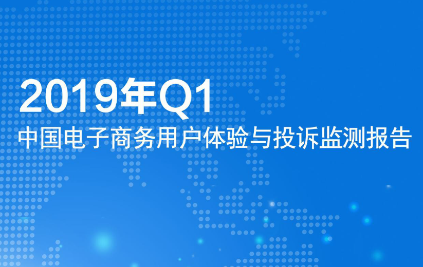 电子商务研究中心：2019年Q1中国电子商务用户体验与投诉监测报告(附下载地址)