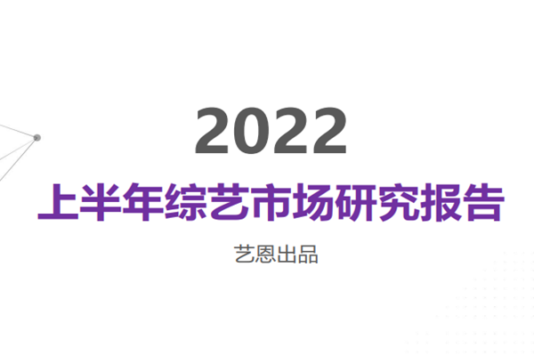 艺恩：2022上半年综艺市场研究报告.pdf(附下载)