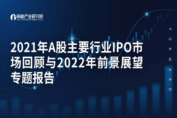 前瞻产业研究院：2021年A股主要行业IPO市场回顾与2022年前景展望专题报告.pdf(附下载)